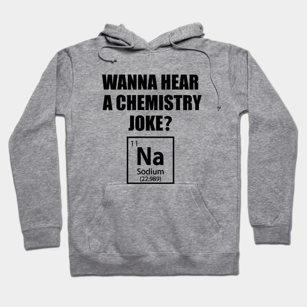 Wanna Hear a Chemistry Joke - Funny Chemistry - Chemist Humor Hoodie by TheInkElephant